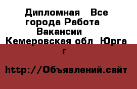 Дипломная - Все города Работа » Вакансии   . Кемеровская обл.,Юрга г.